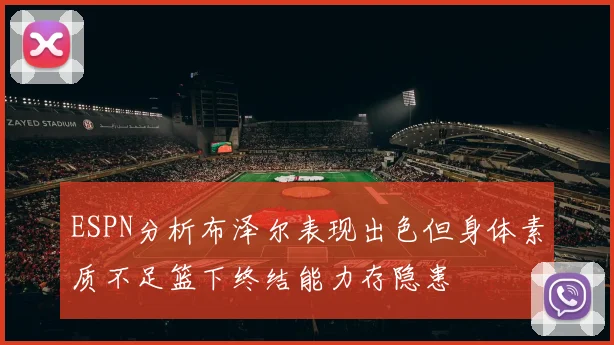 ESPN分析布泽尔表现出色但身体素质不足篮下终结能力存隐患