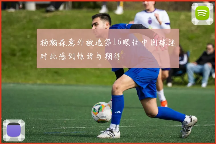 杨瀚森意外被选第16顺位中国球迷对此感到惊讶与期待