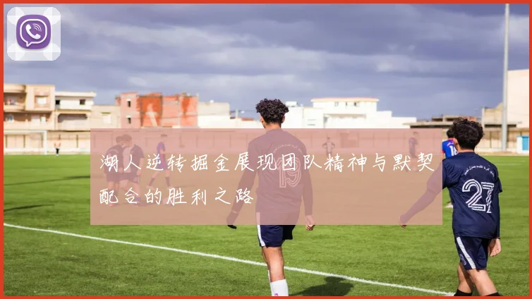 湖人逆转掘金展现团队精神与默契配合的胜利之路