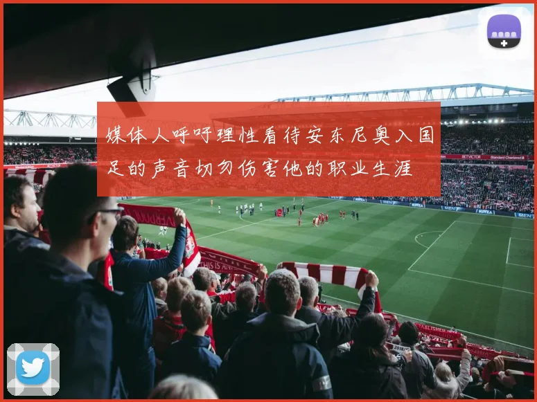 媒体人呼吁理性看待安东尼奥入国足的声音切勿伤害他的职业生涯