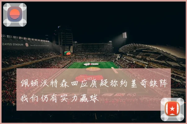 佩顿沃特森回应质疑称约基奇缺阵我们仍有实力赢球